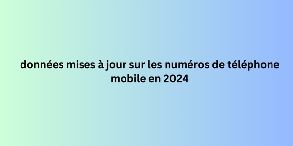 données mises à jour sur les numéros de téléphone mobile en 2024